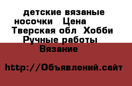 детские вязаные носочки › Цена ­ 150 - Тверская обл. Хобби. Ручные работы » Вязание   